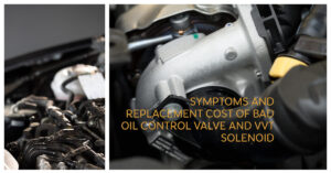 Symptoms And Replacement Cost Of Bad Oil Control Valve And VVT Solenoid
