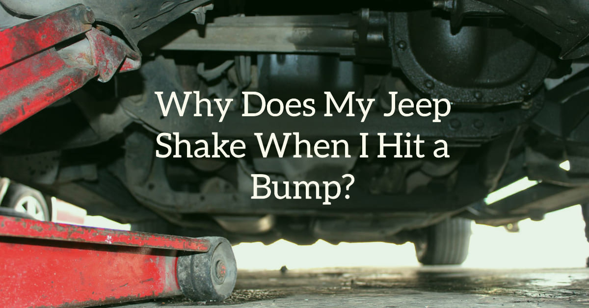 why does my jeep shake when i hit a bump